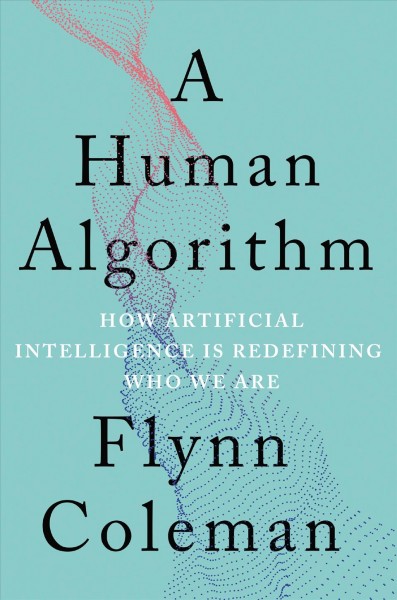 A human algorithm : how artificial intelligence is redefining who we are / Flynn Coleman.