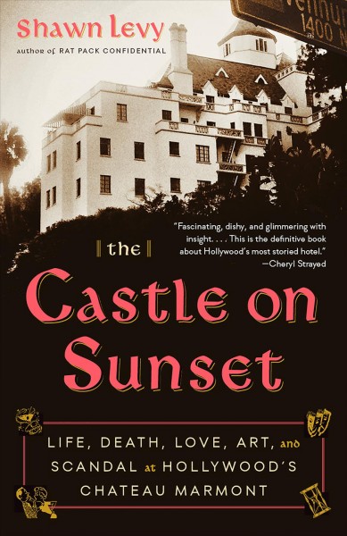 The castle on Sunset : life, death, love, art, and scandal at Hollywood's Chateau Marmont / by Shawn Levy.