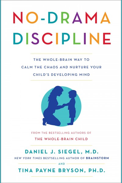 No-drama discipline : the whole-brain way to calm the chaos and nurture your child's developing mind / Daniel J. Siegel, M.D., and Tina Payne Bryson, Ph. D.