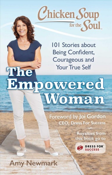 Chicken soup for the soul : the empowered woman : 101 stories about being confident, courageous and your true self / [compiled by] Amy Newmark ; foreword by Joi Gordon, CEO, Dress for Success.