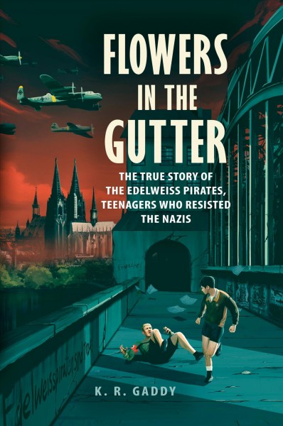 Flowers in the gutter : the true story of the Edelweiss Pirates, teenagers who resisted the Nazis / K. R. Gaddy.
