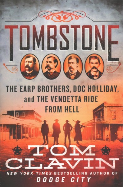 Tombstone : the Earp brothers, Doc Holliday, and the vendetta ride from hell / Tom Clavin.