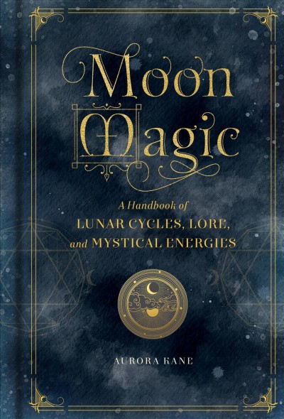 Moon magic : a handbook of lunar cycles, lore, and mystical energies / by Aurora Kane