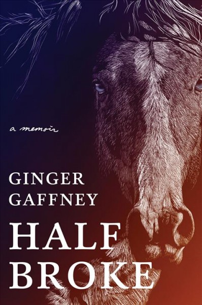 Half broke : a memoir / Ginger Gaffney.