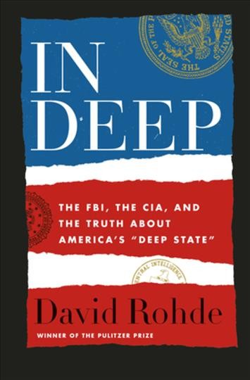 In deep : the FBI, the CIA, and the truth about America's "deep state" / David Rohde.