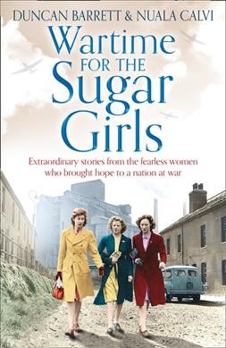 Wartime for the Sugar Girls : extraordinary stories from the fearless women who brought hope to a nation at war / Duncan Barrett & Nuala Calvi