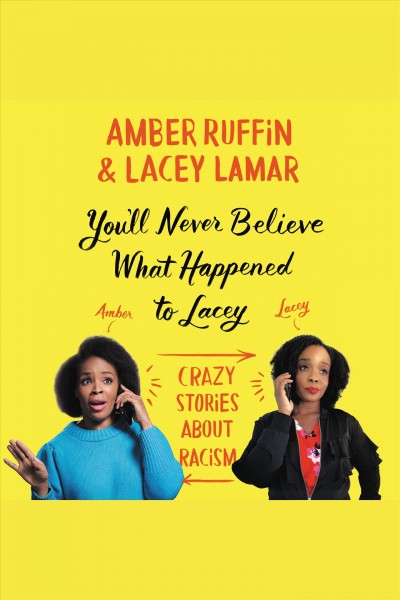 You'll never believe what happened to Lacey : crazy stories about racism / Amber Ruffin & Lacey Lamar.