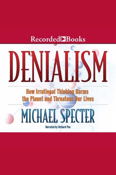 Denialism [electronic resource] : How irrational thinking harms the planet and threatens our lives. Specter Michael.