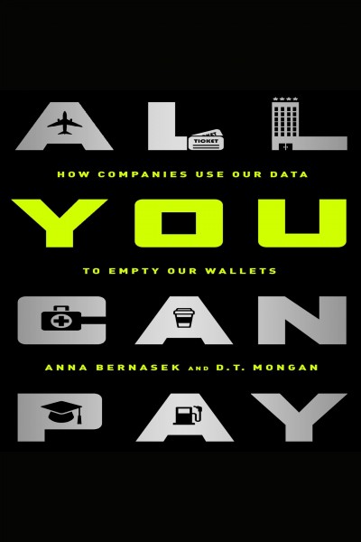 All you can pay [electronic resource] : How companies use our data to empty our wallets. Bernasek Anna.