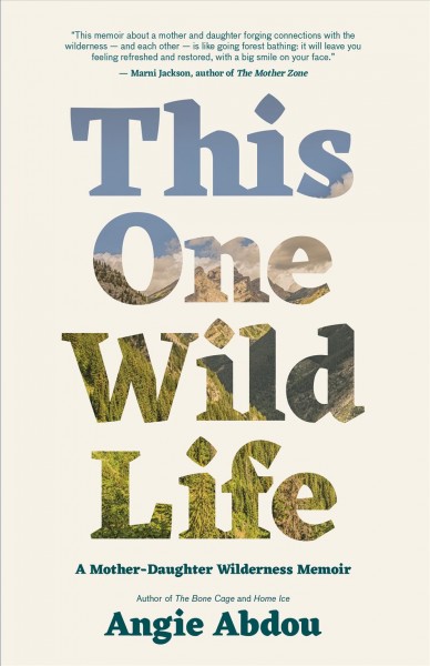 This one wild life : a mother-daughter wilderness memoir / Angie Abdou.