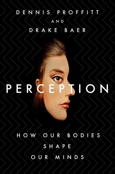 Perception : how our bodies shape our minds / Dennis Proffitt and Drake Baer.