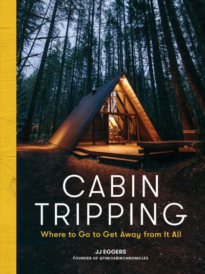 Cabin tripping : where to go to get away from it all / JJ Eggers ; written by Alexis Lipsitz.
