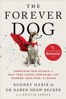 The forever dog : surprising new science to help your canine companion live younger, healthier, and longer / Rodney Habib and Dr. Karen Shaw Becker, with Kristin Loberg.