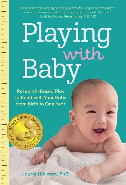 Playing with baby : researched-based play to bond with your baby from birth to one year / Laurie Hollman.