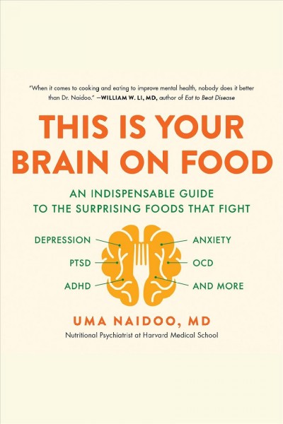 This is your brain on food : an indispensable guide to the surprising foods that fight depression, anxiety, PTSD, OCD, ADHD, and more / Uma Naidoo.