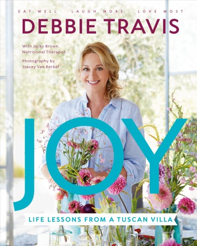 Joy : life lessons from a Tuscan villa / Debbie Travis with Jacky Brown, Nutritional Therapist ; photos by Stacey Van Berkel.