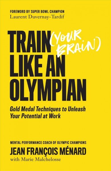 Train (your brain) like an olympian : gold medal techniques to unleash your potential at work / Jean François Ménard ; with Marie Malchelosse ; translated by Linda Hilpold.