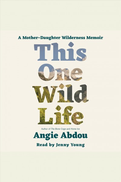 This one wild life : A Mother-Daughter Wilderness Memoir / Angie Abdou.