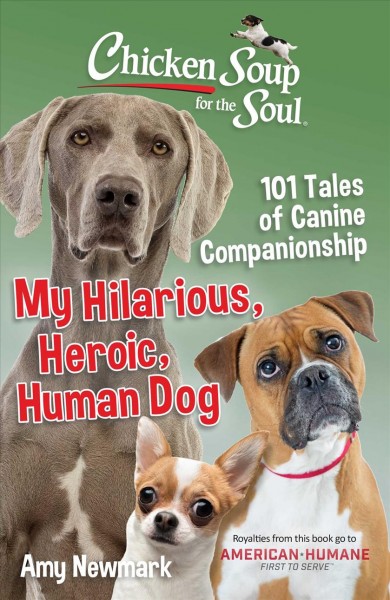 Chicken soup for the soul : my hilarious, heroic, human dog : 101 tales of canine companionship / [compiled by] Amy Newmark.