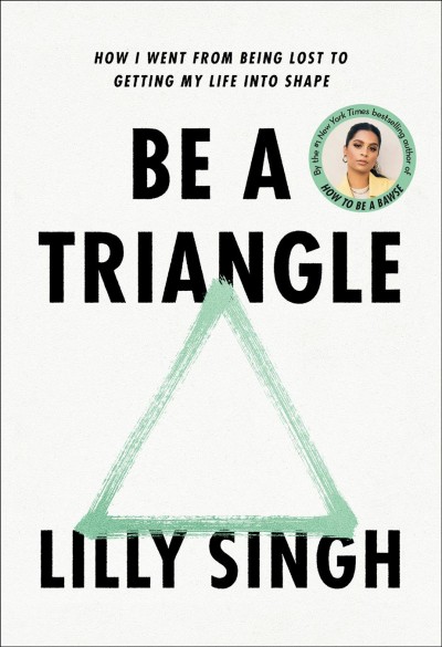 Be a triangle : how I went from being lost to getting my life into shape / Lilly Singh ; illustrations by Simmi Patel.