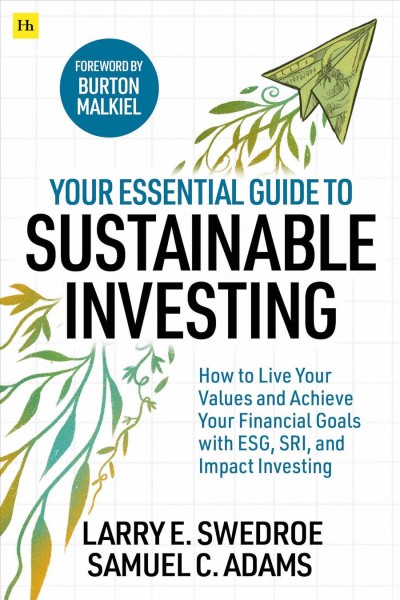 Your essential guide to sustainable investing : how to live your values and achieve your financial goals with ESG, SRI, and impact investing / Larry E. Swedroe and Samuel C. Adams.