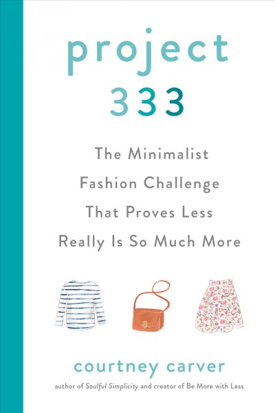 Project 333 : the minimalist fashion challenge that proves less really is so much more / Courtney Carver.