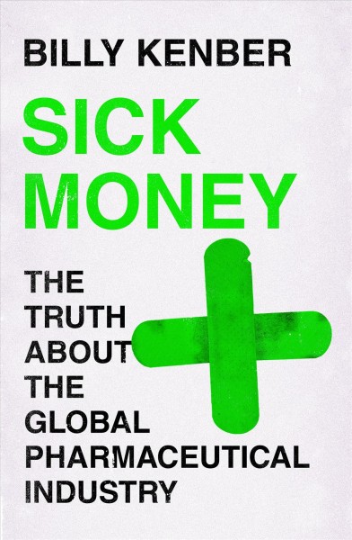 Sick money : the truth about the global pharmaceutical industry / Billy Kenber.