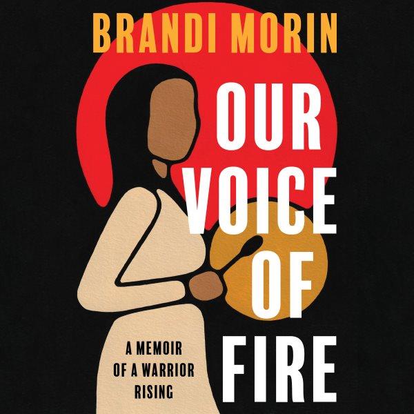 Our voice of fire : a memoir of a warrior rising / Brandi Morin.