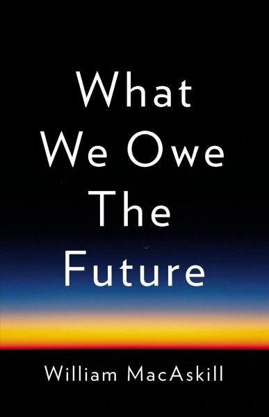 What we owe the future [electronic resource] / William MacAskill.