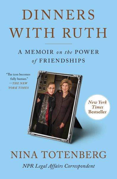 Dinners with Ruth : a memoir on the power of friendships / Nina Totenberg.