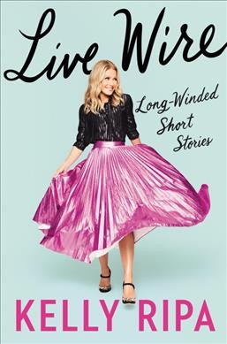 Live wire : long-winded short stories / Kelly Ripa.