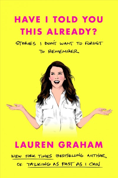 Have I told you this already? : stories I don't want to forget to remember / Lauren Graham.