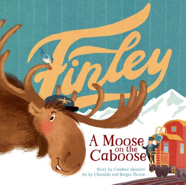 Finley : a moose on the caboose / story by Candace Spizzirri ; art by Chantelle and Burgen Thorne.
