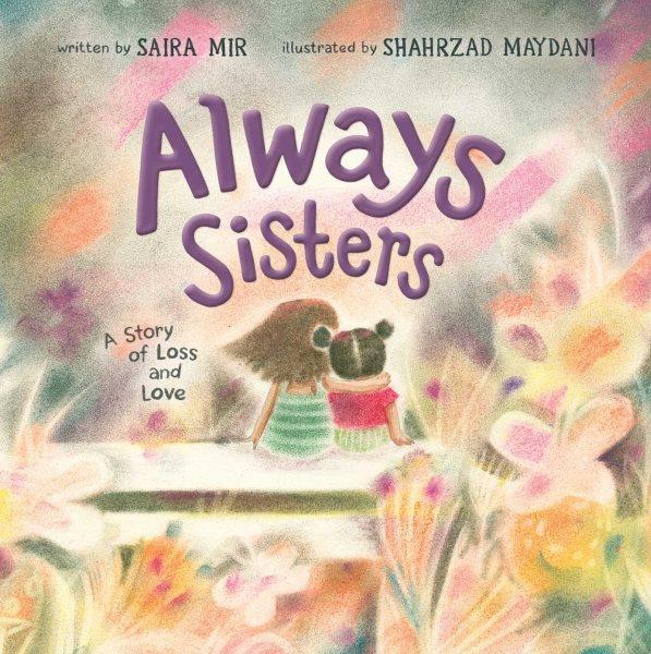 Always sisters : a story of loss and love / by Saira Mir ; illustrated by Shahrzad Maydani.