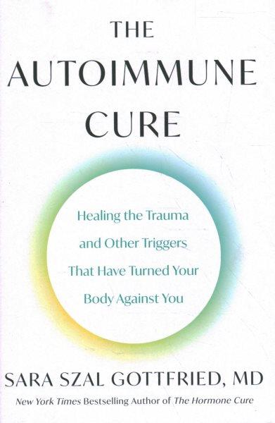 The autoimmune cure : healing the trauma and other triggers that have turned your body against you / Sara Szal Gottfried, MD.