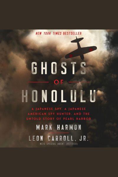 Ghosts of Honolulu [electronic resource] : a Japanese spy, a Japanese American spy hunter, and the untold story of Pearl Harbor / Mark Harmon, Leon Carroll, Jr.