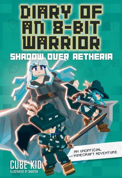 Diary of an 8-bit warrior. Shadow over Aetheria / Cube Kid ; illustrations by Saboten.