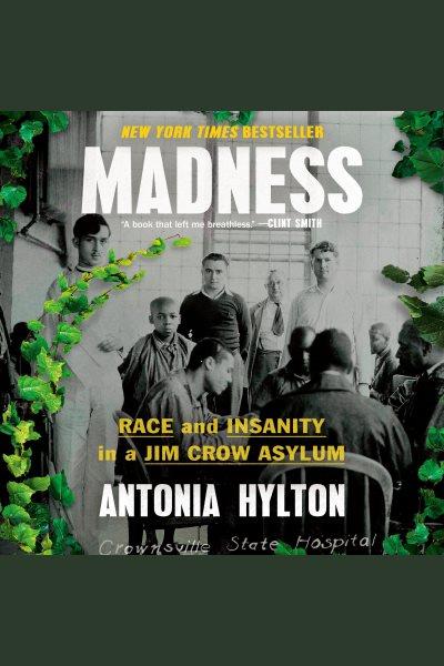 Madness : race and insanity in a Jim Crow asylum / Antonia Hylton.