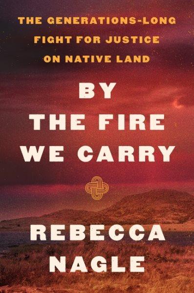 By the fire we carry : the generations-long fight for justice on native land / Rebecca Nagle.