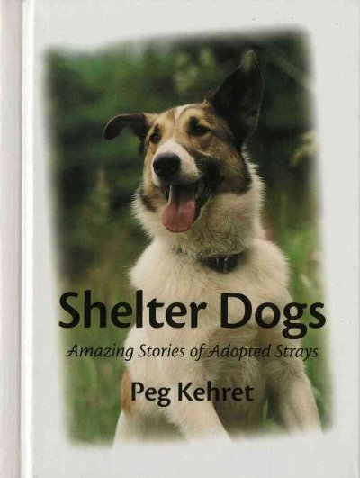 Shelter dogs : amazing stories of adopted strays / Peg Kehret ; photographs by Greg Farrar.