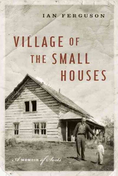 Village of the small houses : a memoir of sorts / Ian Ferguson.