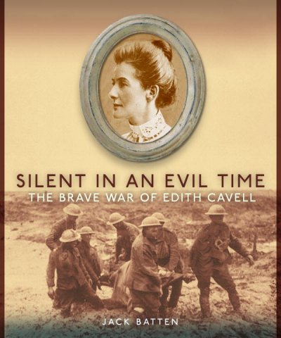 Silent in an evil time : the brave war of Edith Cavell / Jack Batten.