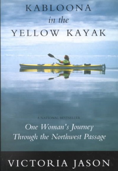 Kabloona in the yellow kayak : one woman's journey through the Northwest Passage / Victoria Jason.