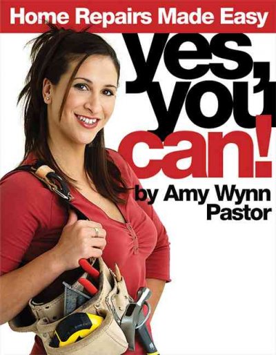 Yes, you can! : home repairs made easy / Amy Wynn Pastor.