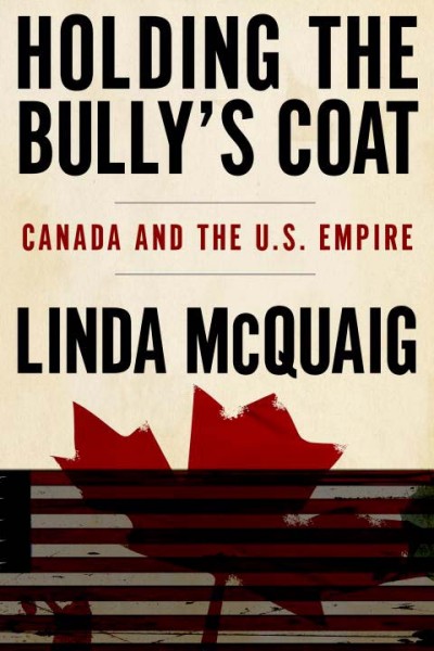 Holding the bully's coat : Canada and the U.S. empire / Linda McQuaig.