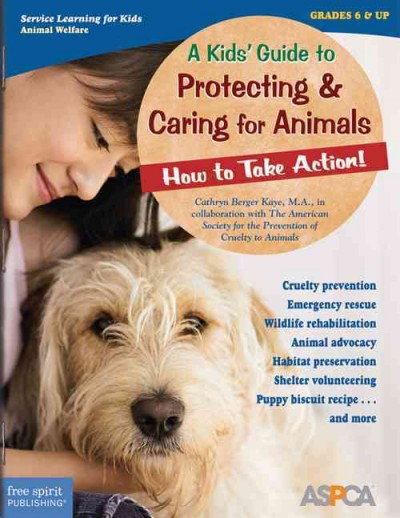 A kids' guide to protecting & caring for animals : how to take action! / Cathryn Berger Kaye in collaboration with The American Society for the Prevention of Cruelty to Animals (ASPCA).