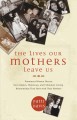 The lives our mothers leave us : prominent women discuss the complex, humorous, and ultimately loving relationships they have with their mothers  Cover Image