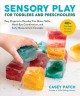 Sensory play for toddlers and preschoolers : easy projects to develop fine motor skills, hand-eye coordination, and early measurement concepts  Cover Image