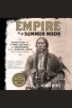 Empire of the summer moon : Quanah Parker and the rise and fall of the Comanches, the most powerful Indian tribe in American history  Cover Image