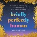 Briefly perfectly human : making an authentic life by getting real about the end  Cover Image